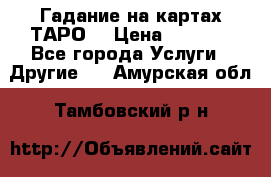 Гадание на картах ТАРО. › Цена ­ 1 000 - Все города Услуги » Другие   . Амурская обл.,Тамбовский р-н